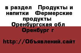  в раздел : Продукты и напитки » Фермерские продукты . Оренбургская обл.,Оренбург г.